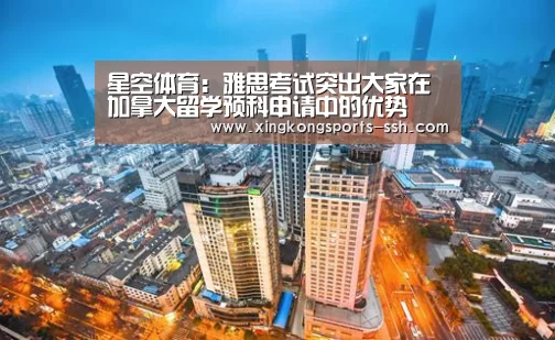 星空体育:雅思考试突出大家在加拿大留学预科申请中的优势(图4) 星空体育网址
