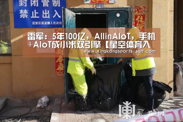 雷军:5年100亿,AllinAIoT,手机+AIoT成小米双引擎【星空体育入口】(图1) 星空体育入口